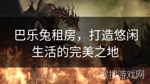 巴乐兔租房，打造悠闲生活的完美之地