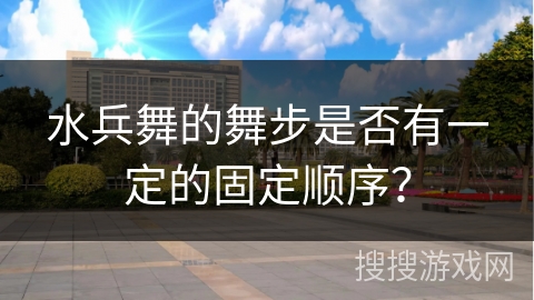 水兵舞的舞步是否有一定的固定顺序？