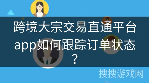 跨境大宗交易直通平台app如何跟踪订单状态？