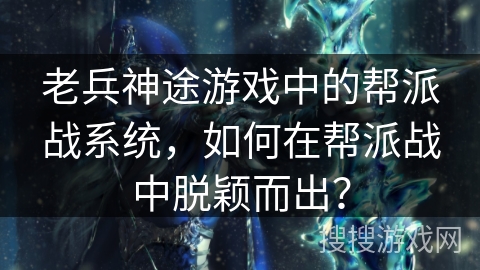 老兵神途游戏中的帮派战系统，如何在帮派战中脱颖而出？