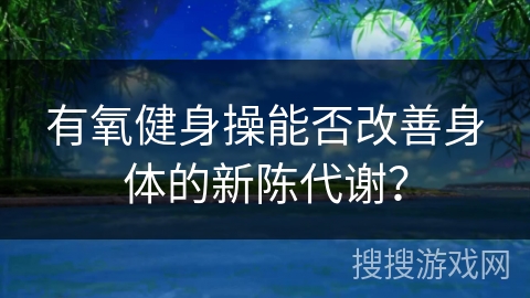有氧健身操能否改善身体的新陈代谢？