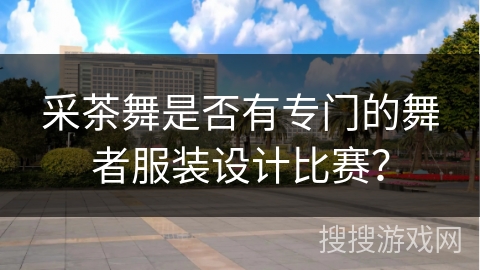 采茶舞是否有专门的舞者服装设计比赛？