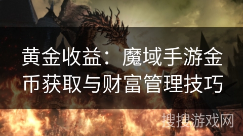 黄金收益:魔域手游金币获取与财富管理技巧 黄金收益:魔域手游金币获取与财富管理技巧