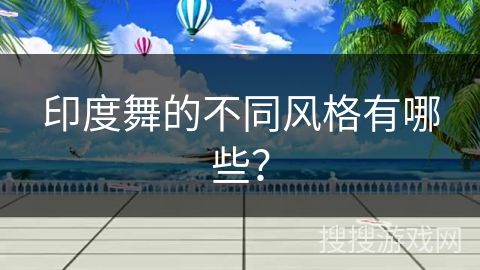印度舞的不同风格有哪些？