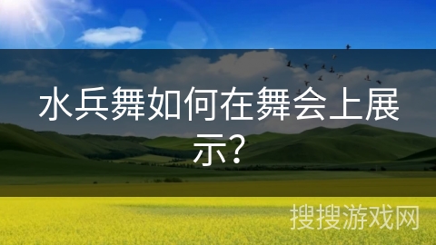 水兵舞如何在舞会上展示？