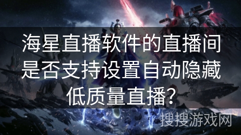 海星直播软件的直播间是否支持设置自动隐藏低质量直播？