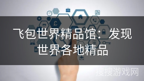 飞包世界精品馆：发现世界各地精品