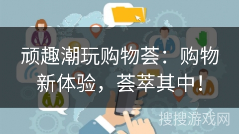 顽趣潮玩购物荟：购物新体验，荟萃其中！