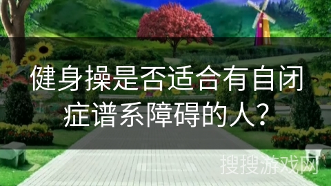健身操是否适合有自闭症谱系障碍的人？