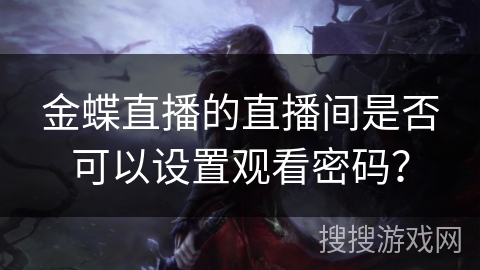金蝶直播的直播间是否可以设置观看密码？