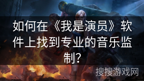 如何在《我是演员》软件上找到专业的音乐监制？