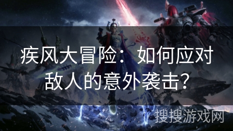 疾风大冒险：如何应对敌人的意外袭击？