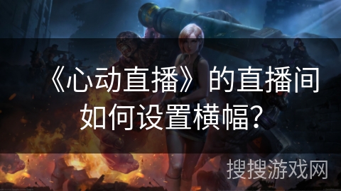 《心动直播》的直播间如何设置横幅？