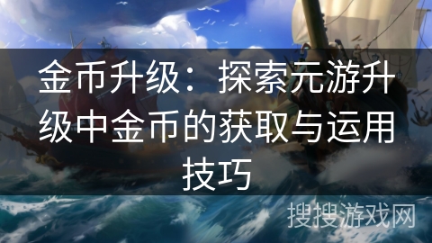 金币升级：探索元游升级中金币的获取与运用技巧