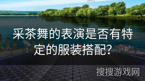 采茶舞的表演是否有特定的服装搭配？