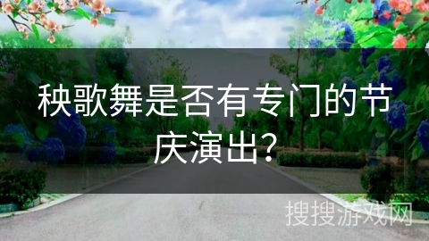 秧歌舞是否有专门的节庆演出？