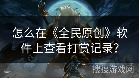 怎么在《全民原创》软件上查看打赏记录？