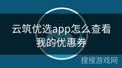 云筑优选app怎么查看我的优惠券