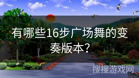有哪些16步广场舞的变奏版本？