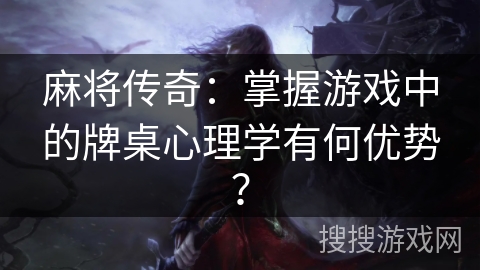 麻将传奇:掌握游戏中的牌桌心理学有何优势? 麻将传奇:掌握游戏中的牌桌心理学有何优势?