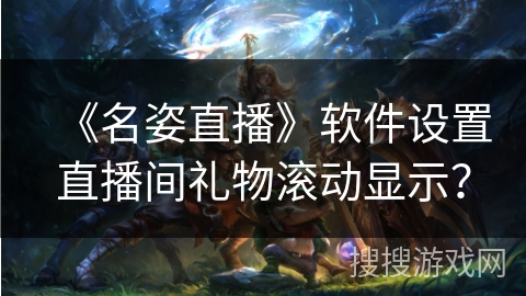 《名姿直播》软件设置直播间礼物滚动显示？
