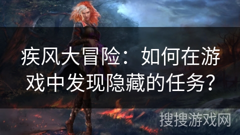 疾风大冒险：如何在游戏中发现隐藏的任务？