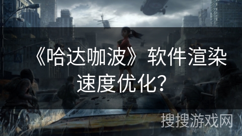 《哈达咖波》软件渲染速度优化？