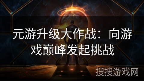 元游升级大作战：向游戏巅峰发起挑战