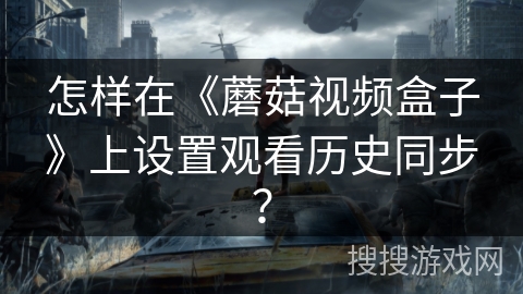 怎样在《蘑菇视频盒子》上设置观看历史同步？