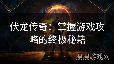 伏龙传奇：掌握游戏攻略的终极秘籍