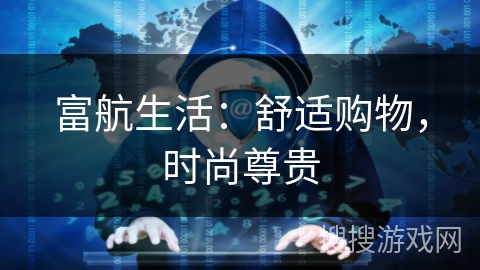 富航生活:舒适购物,时尚尊贵 富航生活:舒适购物,时尚尊贵