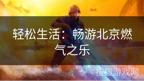 轻松生活：畅游北京燃气之乐