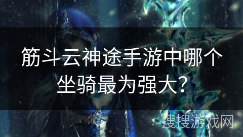 筋斗云神途手游中哪个坐骑最为强大？