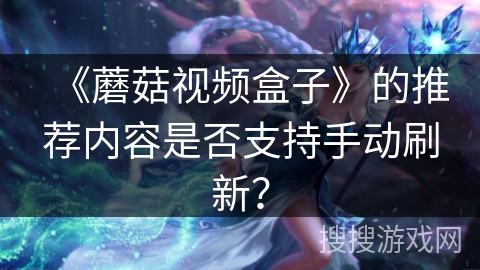 《蘑菇视频盒子》的推荐内容是否支持手动刷新？