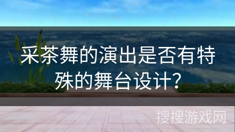 采茶舞的演出是否有特殊的舞台设计？