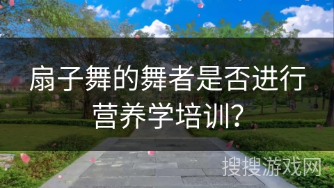 扇子舞的舞者是否进行营养学培训？