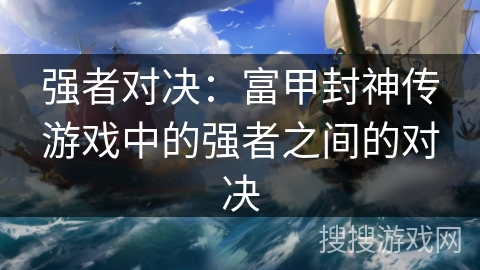 强者对决：富甲封神传游戏中的强者之间的对决