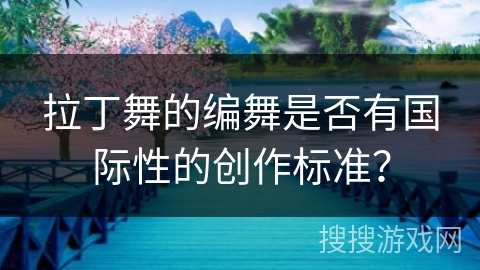 拉丁舞的编舞是否有国际性的创作标准？