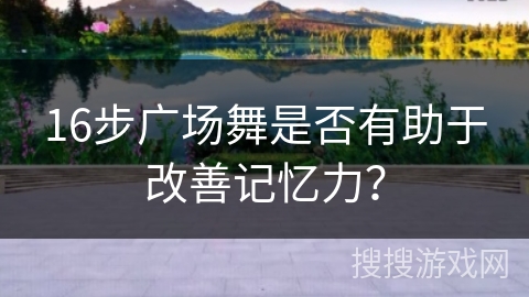 16步广场舞是否有助于改善记忆力？