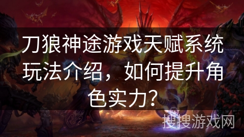 刀狼神途游戏天赋系统玩法介绍，如何提升角色实力？
