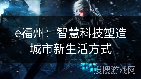 e福州：智慧科技塑造城市新生活方式
