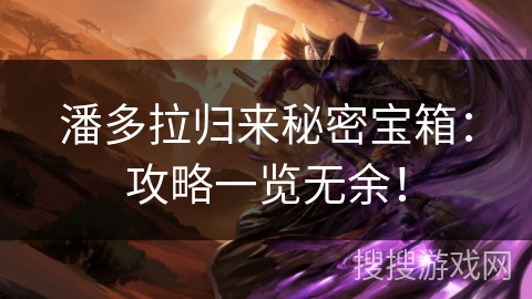 潘多拉归来秘密宝箱：攻略一览无余！