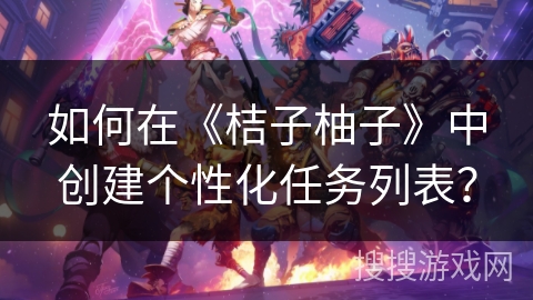 如何在《桔子柚子》中创建个性化任务列表？