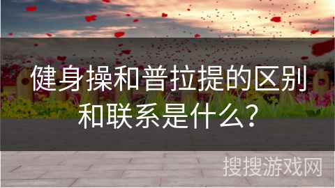 健身操和普拉提的区别和联系是什么？