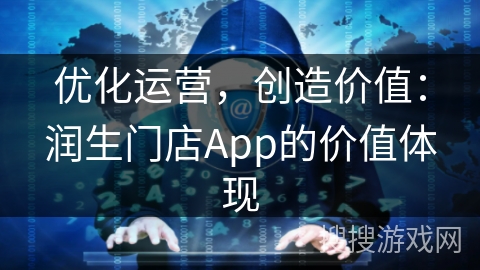 优化运营，创造价值：润生门店App的价值体现