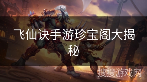 飞仙诀手游珍宝阁大揭秘