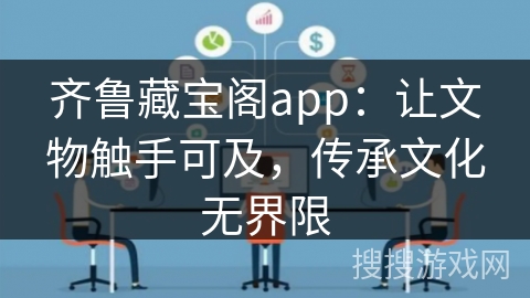 齐鲁藏宝阁app：让文物触手可及，传承文化无界限