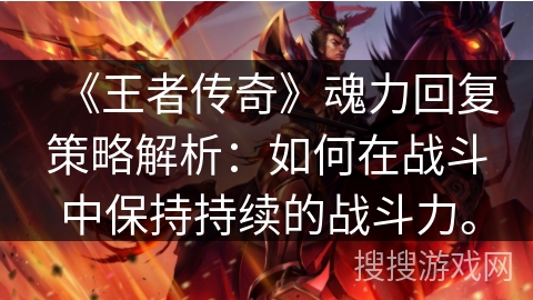 《王者传奇》魂力回复策略解析：如何在战斗中保持持续的战斗力。