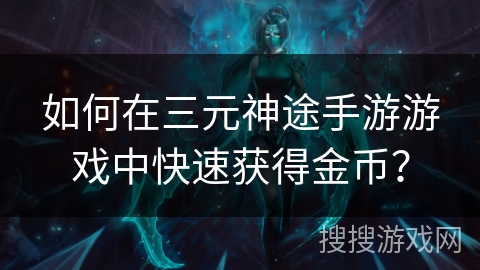 如何在三元神途手游游戏中快速获得金币？