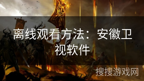 离线观看方法：安徽卫视软件